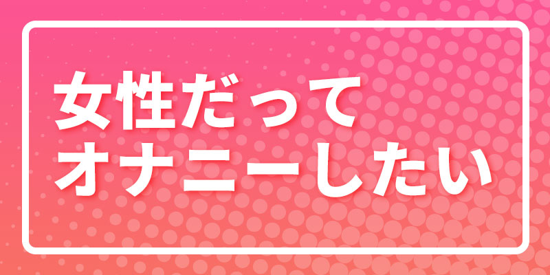 女性だってオナニーしたい